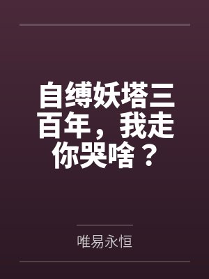 自缚妖塔三百年,我走你哭啥?