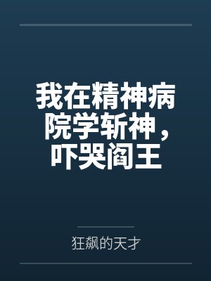 我在精神病院学斩神,吓哭阎王